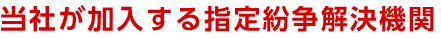 当社が加入する指定紛争解決機関