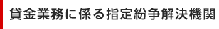 貸金業務に係る指定紛争解決機関